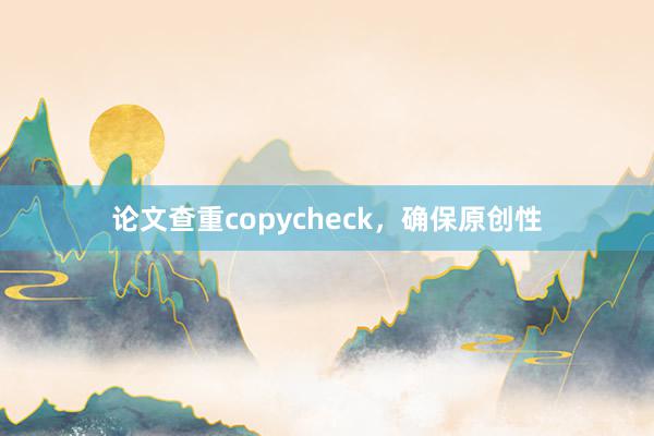 论文查重copycheck，确保原创性
